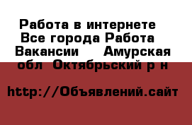 Работа в интернете - Все города Работа » Вакансии   . Амурская обл.,Октябрьский р-н